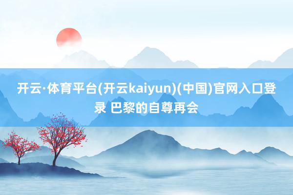 开云·体育平台(开云kaiyun)(中国)官网入口登录 巴黎的自尊再会