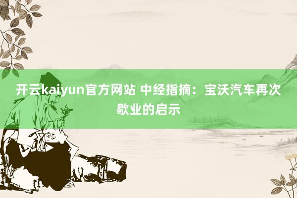 开云kaiyun官方网站 中经指摘：宝沃汽车再次歇业的启示