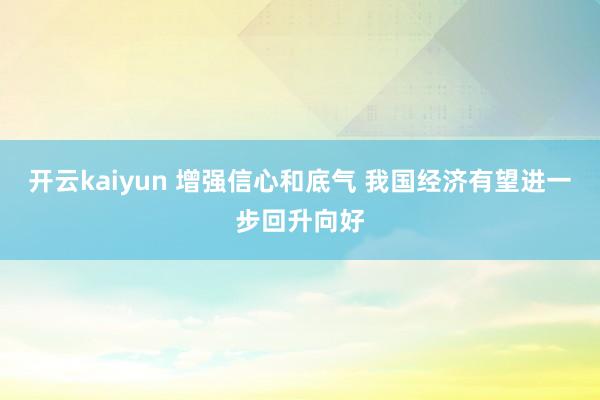 开云kaiyun 增强信心和底气 我国经济有望进一步回升向好