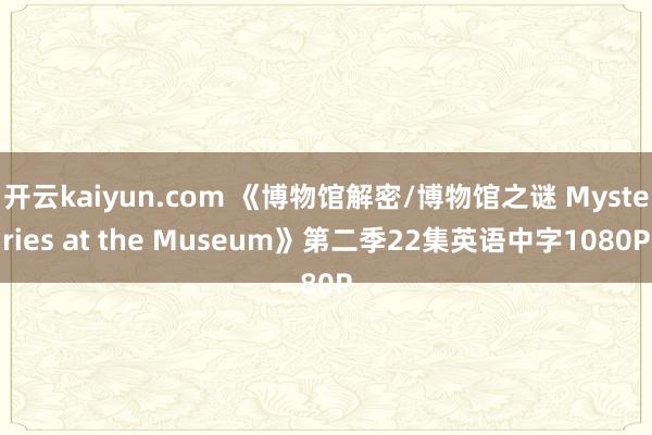 开云kaiyun.com 《博物馆解密/博物馆之谜 Mysteries at the Museum》第二季22集英语中字1080P