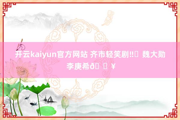 开云kaiyun官方网站 齐市轻笑剧‼️魏大勋 李庚希🔥