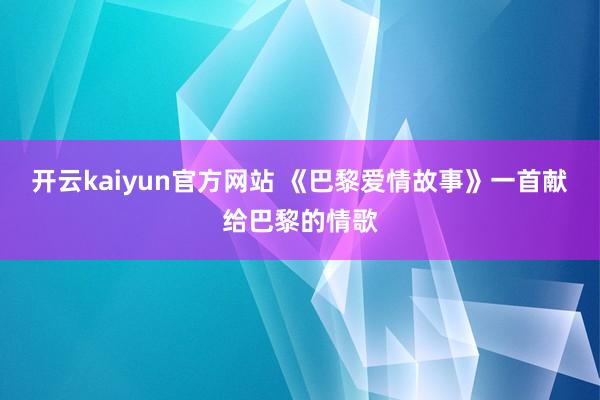 开云kaiyun官方网站 《巴黎爱情故事》一首献给巴黎的情歌