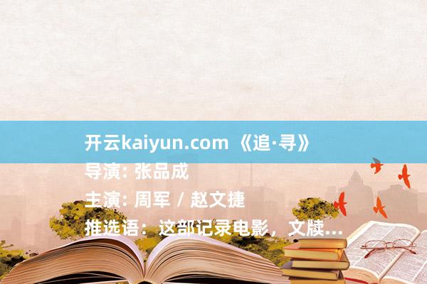 开云kaiyun.com 《追·寻》
导演: 张品成
主演: 周军 / 赵文捷
推选语：这部记录电影，文牍...