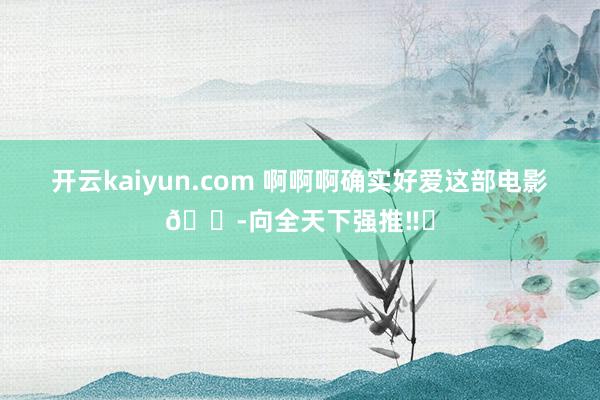 开云kaiyun.com 啊啊啊确实好爱这部电影😭向全天下强推‼️