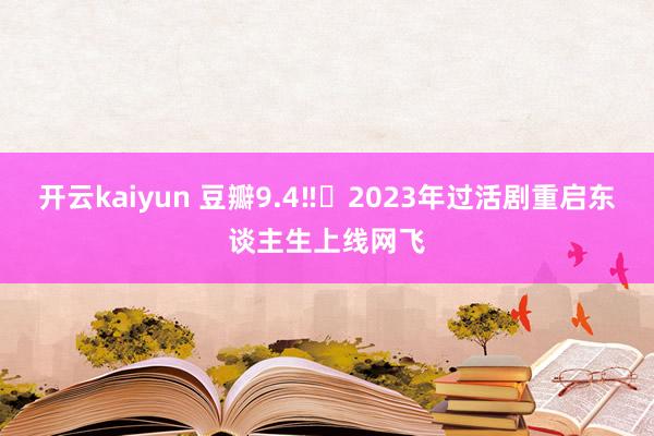 开云kaiyun 豆瓣9.4‼️2023年过活剧重启东谈主生上线网飞