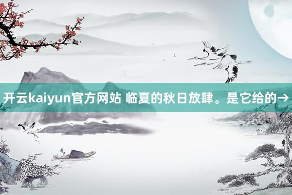 开云kaiyun官方网站 临夏的秋日放肆。是它给的→