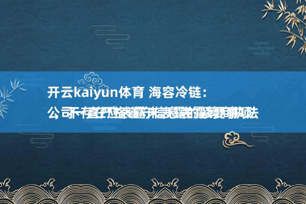 开云kaiyun体育 海容冷链：
公司一直严格谨守信息表露筹商执法，不存在应表露未表露的紧要事项