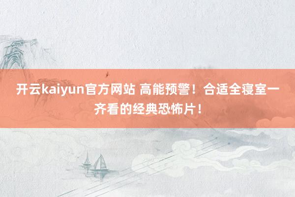 开云kaiyun官方网站 高能预警！合适全寝室一齐看的经典恐怖片！