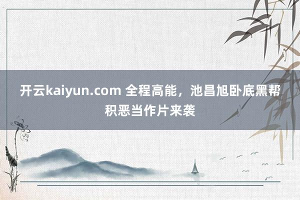 开云kaiyun.com 全程高能，池昌旭卧底黑帮积恶当作片来袭