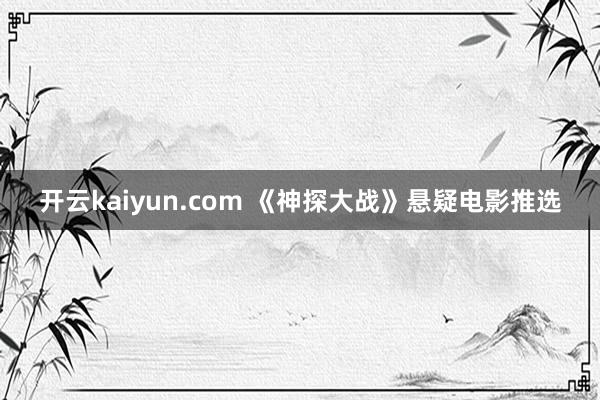 开云kaiyun.com 《神探大战》悬疑电影推选