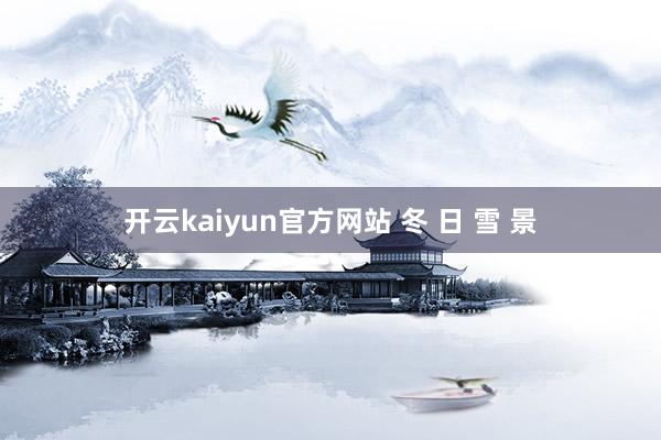 开云kaiyun官方网站 冬 日 雪 景