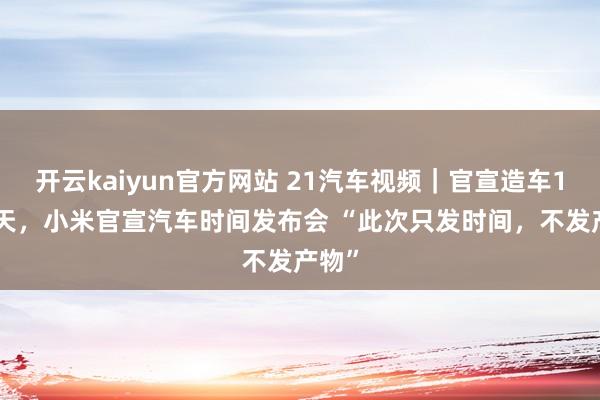 开云kaiyun官方网站 21汽车视频｜官宣造车1000天，小米官宣汽车时间发布会 “此次只发时间，不发产物”