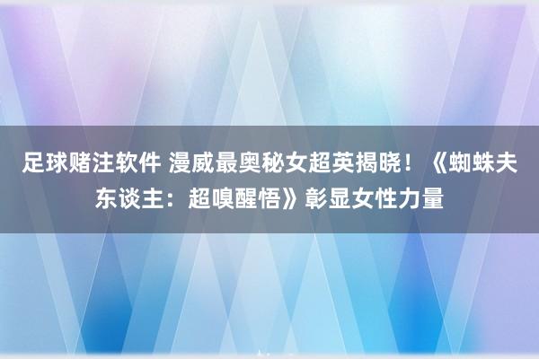 足球赌注软件 漫威最奥秘女超英揭晓！《蜘蛛夫东谈主：超嗅醒悟》彰显女性力量