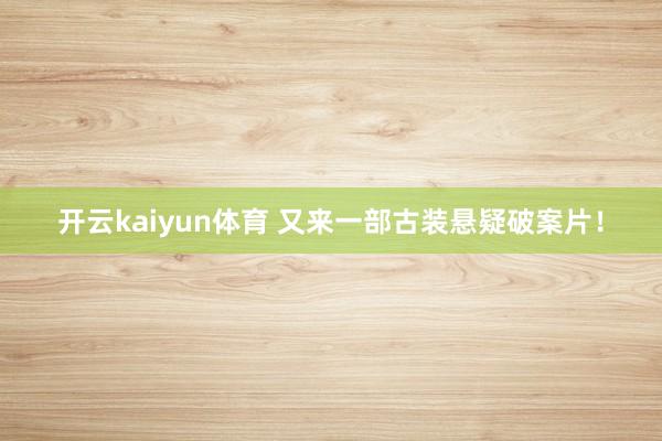 开云kaiyun体育 又来一部古装悬疑破案片！