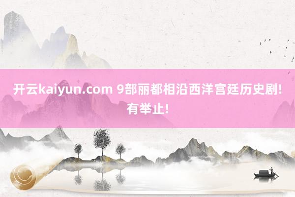 开云kaiyun.com 9部丽都相沿西洋宫廷历史剧!有举止!