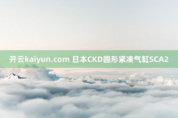 开云kaiyun.com 日本CKD圆形紧凑气缸SCA2