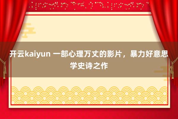 开云kaiyun 一部心理万丈的影片，暴力好意思学史诗之作