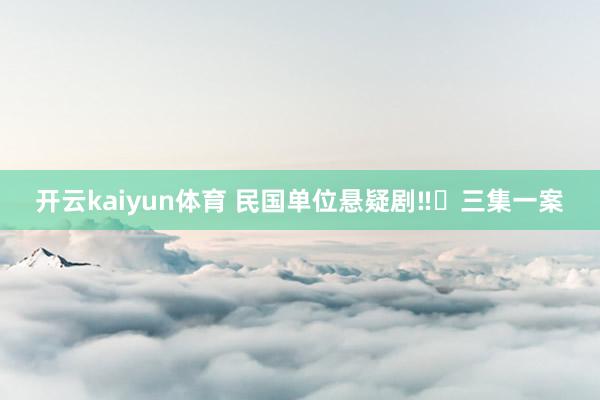 开云kaiyun体育 民国单位悬疑剧‼️三集一案