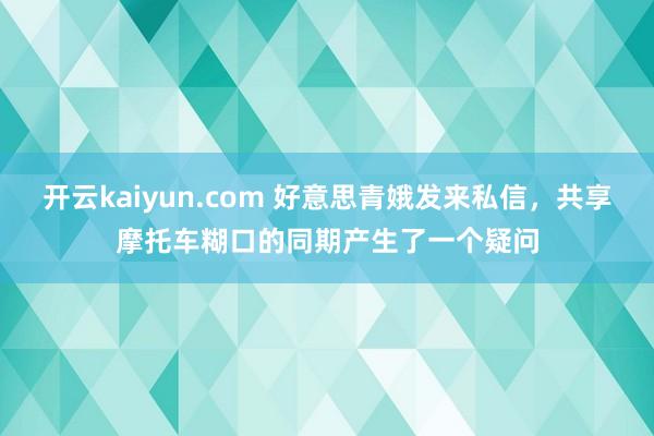 开云kaiyun.com 好意思青娥发来私信，共享摩托车糊口的同期产生了一个疑问