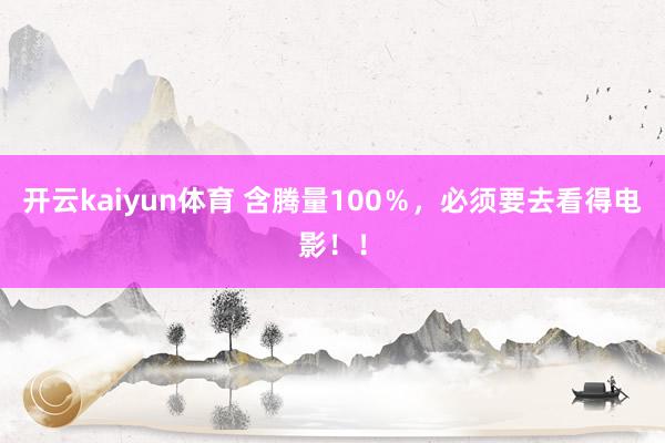 开云kaiyun体育 含腾量100％，必须要去看得电影！！