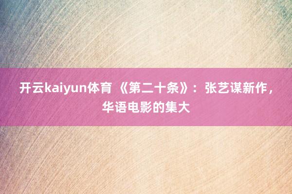 开云kaiyun体育 《第二十条》：张艺谋新作，华语电影的集大