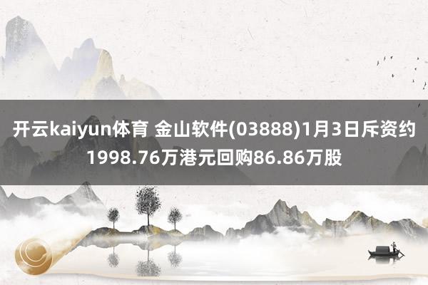 开云kaiyun体育 金山软件(03888)1月3日斥资约1998.76万港元回购86.86万股