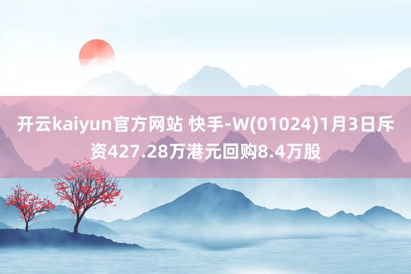 开云kaiyun官方网站 快手-W(01024)1月3日斥资427.28万港元回购8.4万股