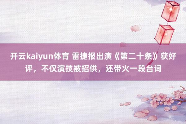 开云kaiyun体育 雷捷报出演《第二十条》获好评，不仅演技被招供，还带火一段台词