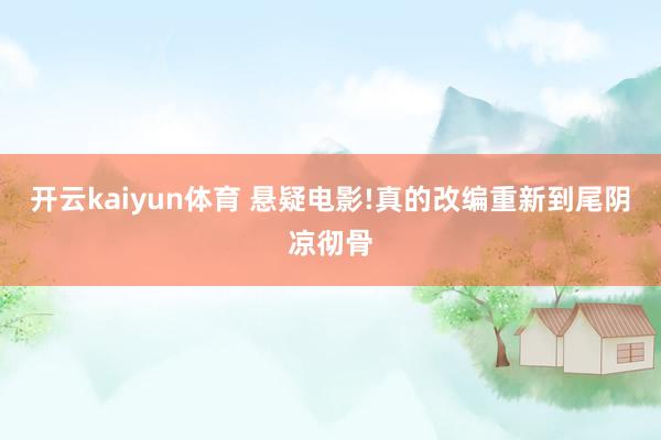 开云kaiyun体育 悬疑电影!真的改编重新到尾阴凉彻骨