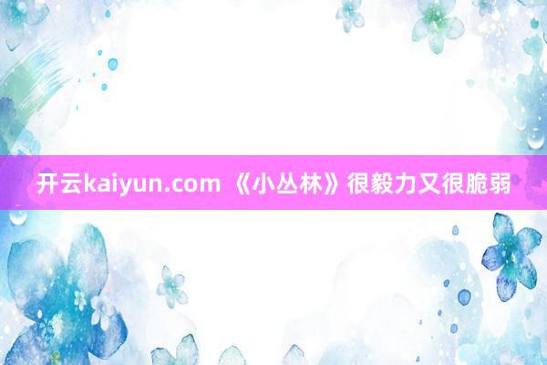 开云kaiyun.com 《小丛林》很毅力又很脆弱