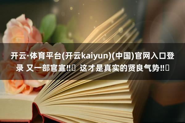 开云·体育平台(开云kaiyun)(中国)官网入口登录 又一部官宣‼️这才是真实的贤良气势‼️