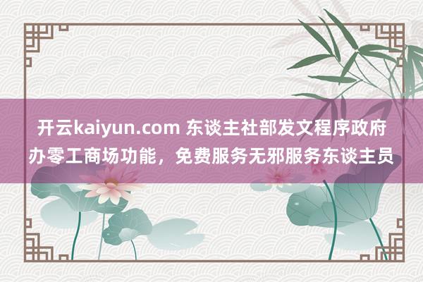 开云kaiyun.com 东谈主社部发文程序政府办零工商场功能，免费服务无邪服务东谈主员