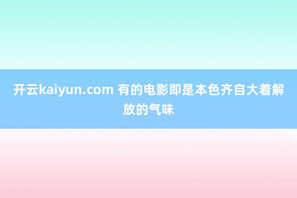 开云kaiyun.com 有的电影即是本色齐自大着解放的气味