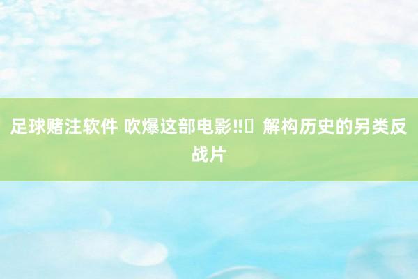 足球赌注软件 吹爆这部电影‼️解构历史的另类反战片