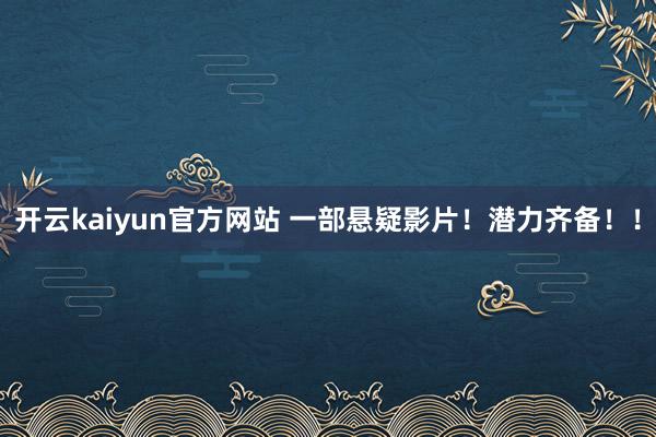 开云kaiyun官方网站 一部悬疑影片！潜力齐备！！