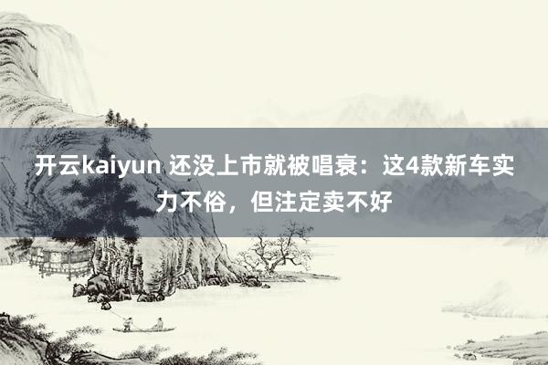 开云kaiyun 还没上市就被唱衰：这4款新车实力不俗，但注定卖不好