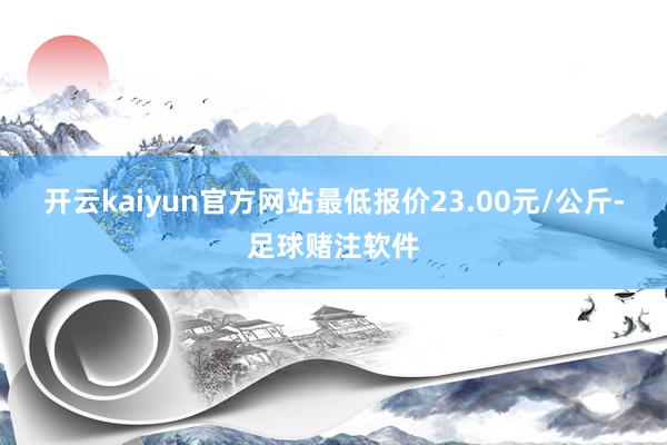 开云kaiyun官方网站最低报价23.00元/公斤-足球赌注软件