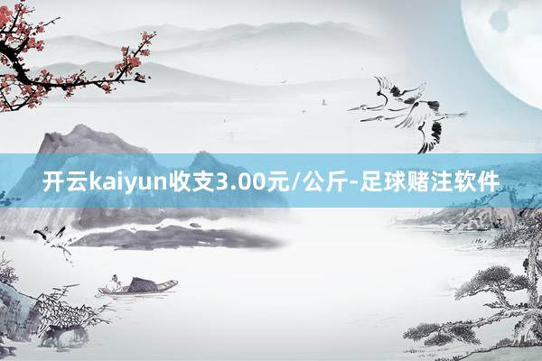 开云kaiyun收支3.00元/公斤-足球赌注软件