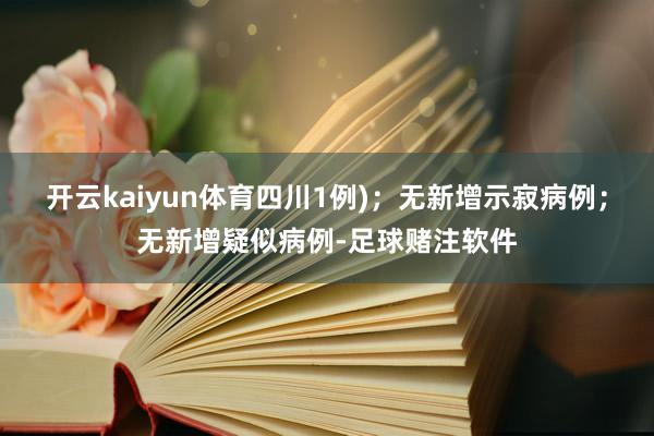 开云kaiyun体育四川1例)；无新增示寂病例；无新增疑似病例-足球赌注软件