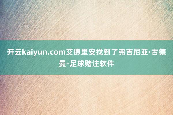 开云kaiyun.com艾德里安找到了弗吉尼亚·古德曼-足球赌注软件