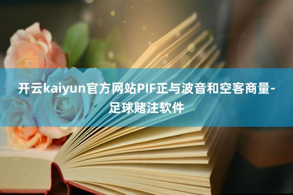 开云kaiyun官方网站PIF正与波音和空客商量-足球赌注软件