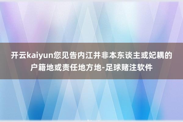 开云kaiyun您见告内江并非本东谈主或妃耦的户籍地或责任地方地-足球赌注软件