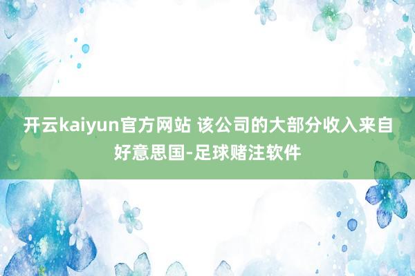 开云kaiyun官方网站 该公司的大部分收入来自好意思国-足球赌注软件