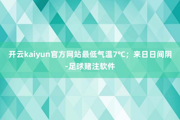 开云kaiyun官方网站最低气温7℃；来日日间阴-足球赌注软件