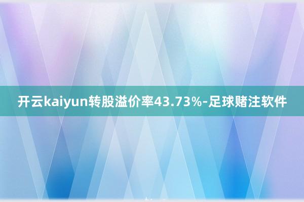 开云kaiyun转股溢价率43.73%-足球赌注软件