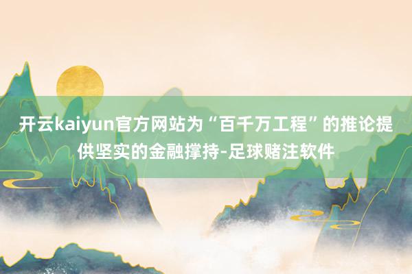 开云kaiyun官方网站为“百千万工程”的推论提供坚实的金融撑持-足球赌注软件