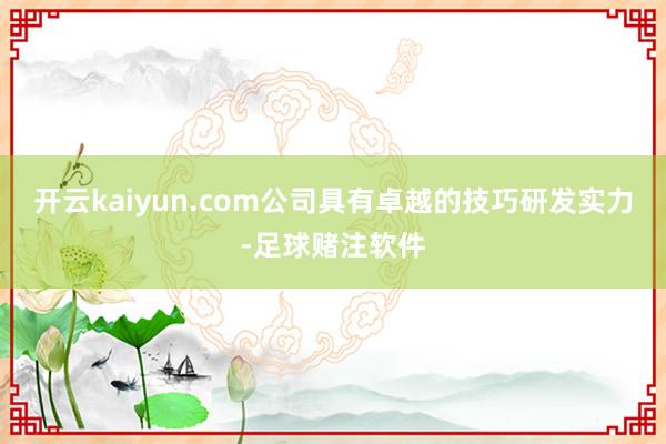 开云kaiyun.com公司具有卓越的技巧研发实力-足球赌注软件