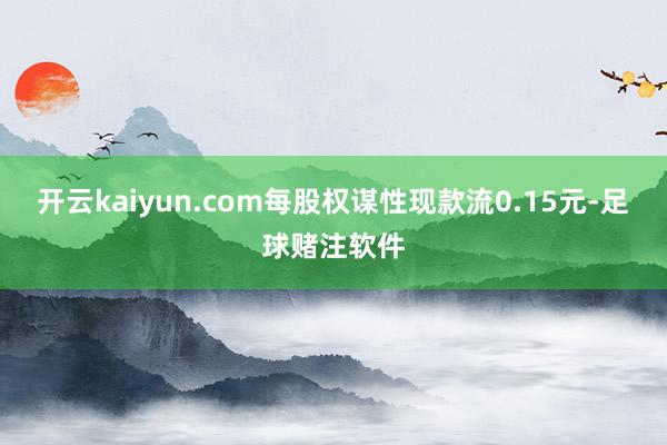 开云kaiyun.com每股权谋性现款流0.15元-足球赌注软件