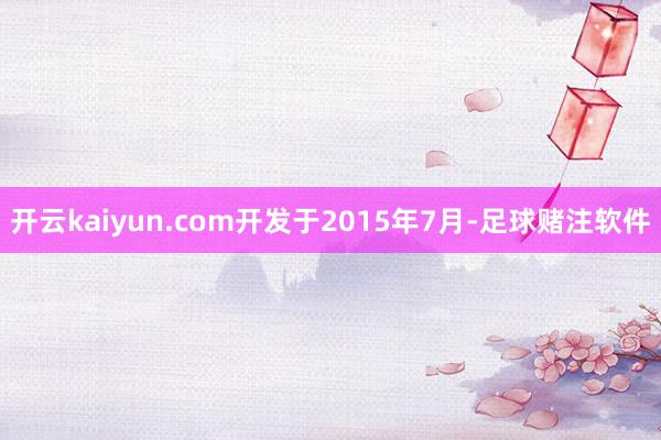 开云kaiyun.com开发于2015年7月-足球赌注软件