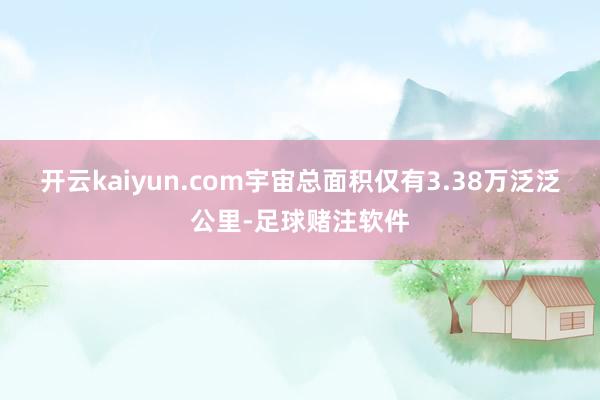 开云kaiyun.com宇宙总面积仅有3.38万泛泛公里-足球赌注软件